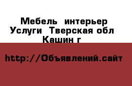 Мебель, интерьер Услуги. Тверская обл.,Кашин г.